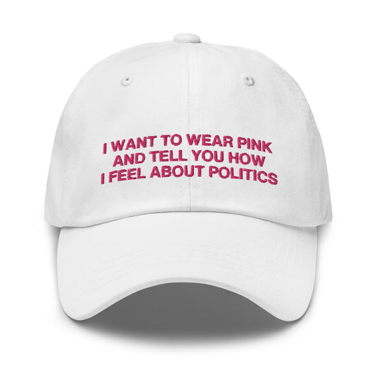 I Want to Wear Pink and Tell You How I Feel About Politics Embroidered Hat
